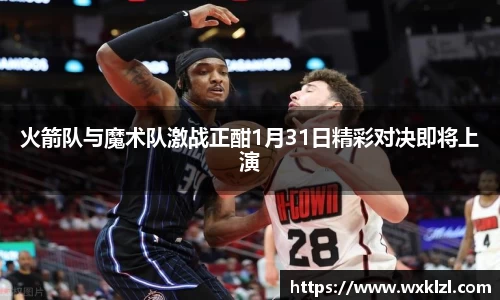 火箭队与魔术队激战正酣1月31日精彩对决即将上演