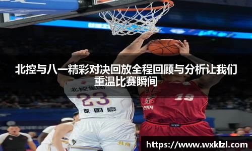 北控与八一精彩对决回放全程回顾与分析让我们重温比赛瞬间